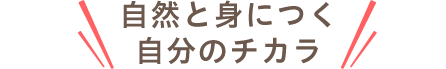自然と身につく 自分のチカラ