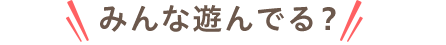 みんな遊んでる？