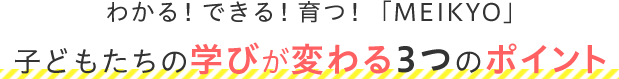 わかる！できる！育つ！「MEIKYO」子どもたちの学びが変わる3つのポイント