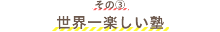 その③世界一楽しい塾