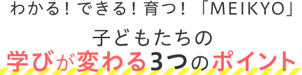 わかる！できる！育つ！「MEIKYO」子どもたちの学びが変わる3つのポイント